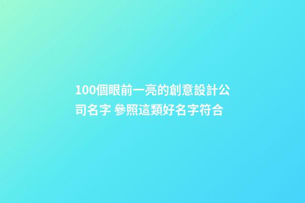 100個眼前一亮的創意設計公司名字 參照這類好名字符合-第1張-公司起名-玄機派